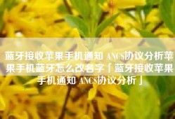 蓝牙接收苹果手机通知 ANCS协议分析苹果手机蓝牙怎么改名字「蓝牙接收苹果手机通知 ANCS协议分析」